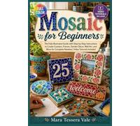 MOSAIC FOR BEGINNERS: The Fully Illustrated Guide with Step-by-Step Instructions to Create Coasters, Frames, Garden Décor, Wall Art, and More for Complete Newbies | Video Tutorials Included