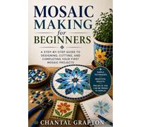 Mosaic Making for Beginners: A Step-by-Step Guide to Designing, Cutting, and Completing Your First Mosaic Projects (The Grapton Family Library)