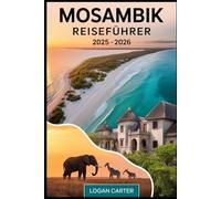 Mosambik Reiseführer 2025 - 2026: Entdecken Sie das Beste von Afrikas verstecktem Küstenjuwel - von den weißen Sandstränden des Bazaruto-Archipels und ... bis hin zu den Safari-Wundern des......