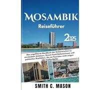 Mosambik Reiseführer 2025: Das ungefilterte Handbuch der Einheimischen zu versteckten Schätzen, Street-Food-Geheimnissen und politischen Realitäten, die sie Touristen nicht zeigen (Mit Vollfarbbild)
