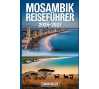 Mosambik Reiseführer 2026-2027: Entdecken Sie Maputo, den Bazaruto-Archipel, die Quirimbas-Inseln, den Tofo-Strand, den Nationalpark Gorongosa, ... de Moçambique für eine unvergessliche Reise