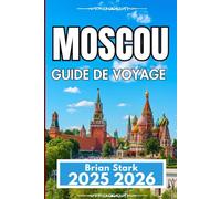 MOSCOU GUIDE DE VOYAGE 2025 2026: Un compagnon pratique pour explorer les sites, l'histoire et la vie locale