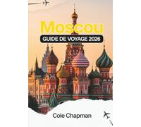 Moscou GUIDE DE VOYAGE 2026: Explorez les principaux sites d'intérêt, les quartiers locaux, les options de restauration et de restauration, les ... d'excursions d'une journée pour des