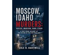 Moscow, Idaho Murders: Kaylee, Madison, Xana, Ethan: A True Crime Account of the Victims of the King Road Case