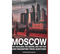 Moscow: The Unexplained, the Absurd, and the True: 1,000 Fascinating Trivia Questions Exploring Russia’s Capital of Power, Secrets, and Survival