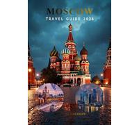 MOSCOW TRAVEL GUIDE 2026: Top Things to Do, Hidden Gems, Itineraries, Budget Travel, Landmarks, Museums, Metro System, Safety Tips, Hotels, Food & Day Trips for First-Time Visitor Russia’s Capital