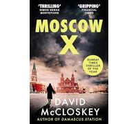 Moscow X: Bestselling Author of THE TIMES Thriller of the Year DAMASCUS STATION and co-host of hit podcast THE REST IS CLASSIFIED (David McCloskey spy thriller)