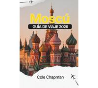 Moscú GUÍA DE VIAJE 2026: Explora los principales lugares emblemáticos, barrios locales, opciones de comida y restauración, orientación sobre ... un día para desplazarte de forma práctica por