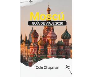 Moscú GUÍA DE VIAJE 2026: Explora los principales lugares emblemáticos, barrios locales, opciones de comida y restauración, orientación sobre ... un día para desplazarte de forma práctica por