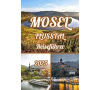 MOSEL FLUSSTAL REISEFÜHRER 2025: Das Moseltal entdecken: Explorers Reiseführer 2025 zu Wein, Burgen und zeitlosem Charme