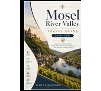 Mosel River Valley Travel Guide 2026 - 2027: Experience Medieval Charm, Rolling Hills, Wine Country Adventures, And Authentic Culinary Delights