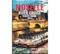 MOSELLE RIVER CRUISE TRAVEL GUIDE 2025: Sail Through Vine-Covered Hills, Medieval Towns, and Fairytale Castles in the Heart of Europe’s Wine Country
