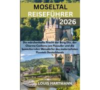 MOSELTAL REISEFÜHRER 2026: Die märchenhafte Pracht der Burg Eltz, der Charme Cochems am Flussufer und die bezaubernden Weindörfer des malerischsten Flusstals Deutschlands
