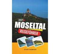 MOSELTAL REISEFÜHRER 2027: Weinberge am Fluss, mittelalterliche Burgen, Weindörfer, malerische Flusskreuzfahrten & der Charme der deutschen Landschaft