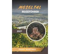 MOSELTAL REISEFÜHRER 2027: Weinberge & Weindörfer, Flusskreuzfahrten, mittelalterliche Burgen, malerische Radtouren & deutsches Weinland