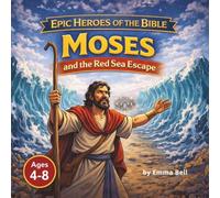 Moses and the Red Sea Escape: Epic Heroes of the Bible: An Exciting Story About Faith, Courage, and God’s Miracles for Kids