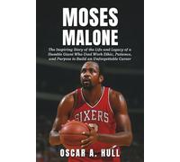Moses Malone: The Inspiring Story of the Life and Legacy of a Humble Giant Who Used Work Ethic, Patience, and Purpose to Build an Unforgettable Career