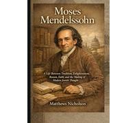 Moses Mendelssohn: A Life Between Tradition, Enlightenment, Reason, Faith, and the Making of Modern Jewish Thought (Jewish Genius and Icons of a Transformative Century)
