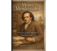 Moses Mendelssohn: A Life Between Tradition, Enlightenment, Reason, Faith, and the Making of Modern Jewish Thought (Jewish Genius and Icons of a Transformative Century)