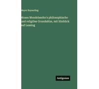Moses Mendelssohn's philosophische und religiöse Grundsätze, mit Hinblick auf Lessing
