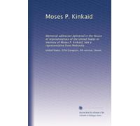 Moses P. Kinkaid: Memorial addresses delivered in the House of representatives of the United States in memory of Moses P. Kinkaid, late a representative from Nebraska