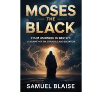 MOSES THE BLACK: From Darkness to Destiny: A Journey of Sin, Struggle, and Salvation