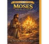 Moses: The Boy Who Chose God’s Call: A Story of Courage, Obedience, and God’s Power (Bible Heroes For Little Hearts)