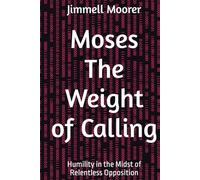 Moses The Weight of Calling: Humility in the Midst of Relentless Opposition