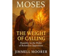 Moses The Weight of Calling: Humility in the Midst of Relentless Opposition
