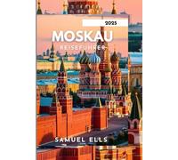 MOSKAU REISEFÜHRER 2025: Eine Reise durch Zeit und Kultur