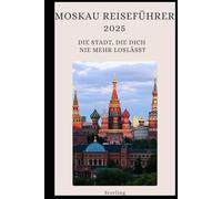 Moskau Reiseführer 2025 I Die Stadt, die dich nie mehr loslässt: Russlands Metropole erleben - Dein perfekter Begleiter für Moskau 2025