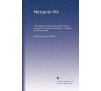 Mosquito life: The habits and life cycles of the known mosquitoes of the United States; methods for their control