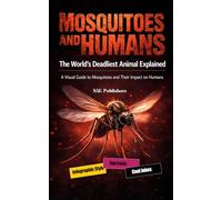 Mosquitoes and Humans: The World’s Deadliest Animal Explained: A Visual Guide to Mosquitoes and Their Impact on Humans