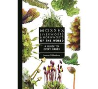 Mosses, Liverworts, and Hornworts of the World: A Guide to Every Order (A Guide to Every Family)