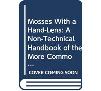 Mosses With a Hand-Lens: A Non-Technical Handbook of the More Common and More Easily Recognized Mosses of the North-Eastern United States,
