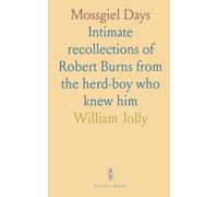 Mossgiel Days: Intimate recollections of Robert Burns from the herd-boy who knew him