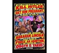 Most People Go Back in Time to Kill Hitler, I Went Back in Time to Get Him Pregnant: But My Jealous Ex-Husband Abraham Lincoln (Who Is Also Pregnant) Keeps Trying to Force an Abortion
