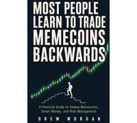 Most People Learn to Trade Memecoins Backwards: A Practical Guide to Understanding Solana Memecoins, Market Psychology, Smart Money, and Risk Management Before You Ever Press Buy (Trade Smart)