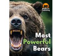 Most Powerful Bears: A Wildlife Atlas of the World's Strongest Bears - Grizzly, Polar, Kodiak and More, with Facts, Size Comparisons and Photos (The Most Powerful Animals)