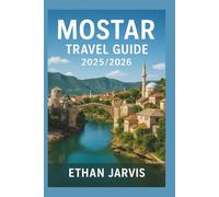MOSTAR TRAVEL GUIDE 2025/2026: Discover Hidden Gems, Local Secrets, Walking Tours, Food, and Day Trips in Bosnia’s Most Beautiful City (The Traveler's Companion)