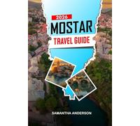 MOSTAR Travel Guide 2026: Discover the Old Bridge, Historic Streets, Local Cuisine, and Scenic Routes in Bosnia and Herzegovina