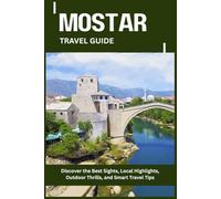 MOSTAR TRAVEL GUIDE: Discover the Best Sights, Local Highlights, Outdoor Thrills, and Smart Travel Tips