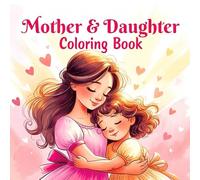 Mother and Daughter Sweet Moments Creative Bonding Heartwarming Joyful Togetherness Relaxing Inspiring Love Peaceful Family Memories coloring book: A ... celebrating the loving nurturing playful