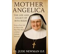 Mother Angelica the Life and Legacy of Rita Rizzo: From a Poor Girl in Ohio to the Nun Who Built a Global Catholic Network