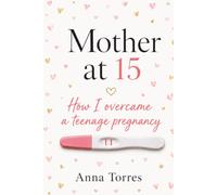 MOTHER AT FIFTEEN: HOW I OVERCAME A TEENAGE PREGNANCY