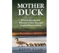 Mother Duck: 8 Practical Leadership Behaviors to Earn Trust and Inspire Others to Follow