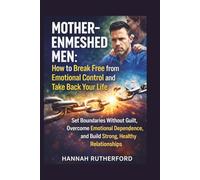 MOTHER-ENMESHED MEN: HOW to BREAK FREE from EMOTIONAL CONTROL and TAKE BACK YOUR LIFE: Set Boundaries Without Guilt, Overcome Emotional Dependence, and Build Strong, Healthy Relationships