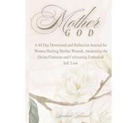 Mother God: A 44-Day Devotional and Reflection Journal for Women Healing Mother Wounds, Awakening the Divine Feminine, and Cultivating Embodied Self Love