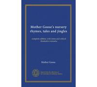 Mother Goose's nursery rhymes, tales and jingles: complete edition, with notes and critical illustrative remarks