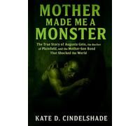 Mother Made Me a Monster: The True Story of Augusta Gein, the Butcher of Plainfield, and the Mother-Son Bond That Shocked the World